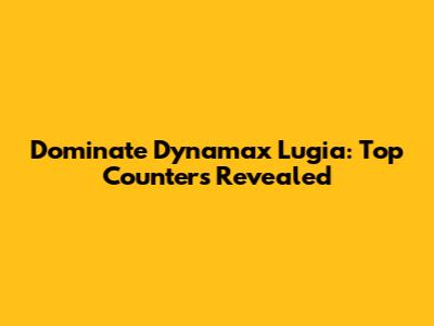 Dominate Dynamax Lugia: Top Counters Revealed