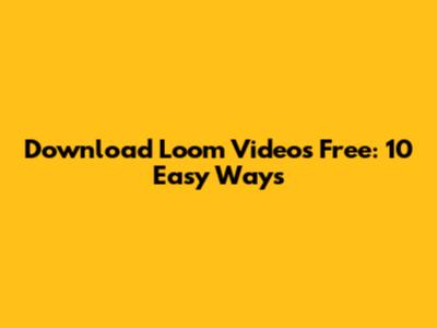 Download Loom Videos Free: 10 Easy Ways