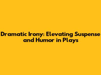 Dramatic Irony: Elevating Suspense and Humor in Plays