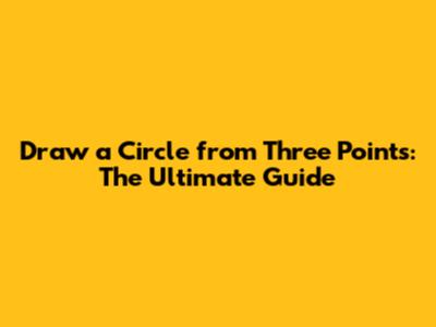 Draw a Circle from Three Points: The Ultimate Guide