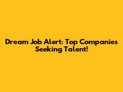 Dream Job Alert: Top Companies Seeking Talent!