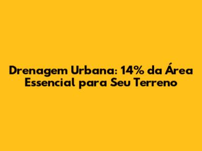 Drenagem Urbana: 14% da Área Essencial para Seu Terreno