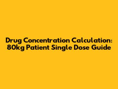 Drug Concentration Calculation: 80kg Patient Single Dose Guide