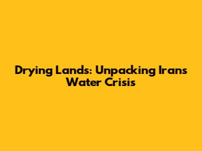 Drying Lands: Unpacking Iran's Water Crisis