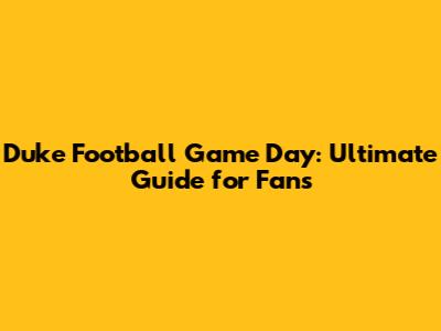 Duke Football Game Day: Ultimate Guide for Fans