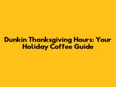 Dunkin' Thanksgiving Hours: Your Holiday Coffee Guide