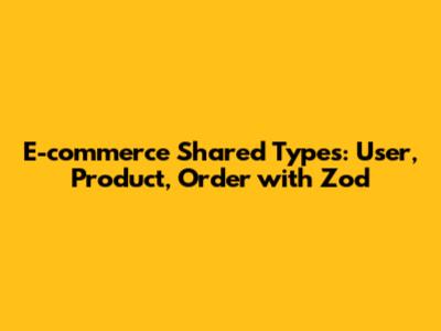 E-commerce Shared Types: User, Product, Order with Zod