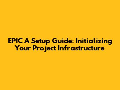 EPIC A Setup Guide: Initializing Your Project Infrastructure