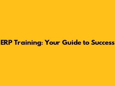 ERP Training: Your Guide to Success