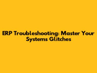 ERP Troubleshooting: Master Your System's Glitches