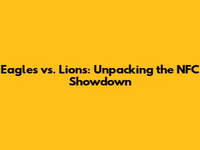 Eagles vs. Lions: Unpacking the NFC Showdown