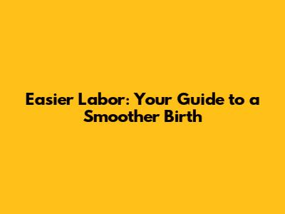 Easier Labor: Your Guide to a Smoother Birth