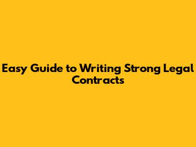 Easy Guide to Writing Strong Legal Contracts