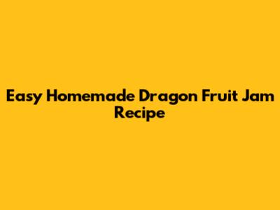 Easy Homemade Dragon Fruit Jam Recipe