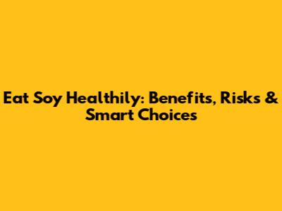 Eat Soy Healthily: Benefits, Risks & Smart Choices