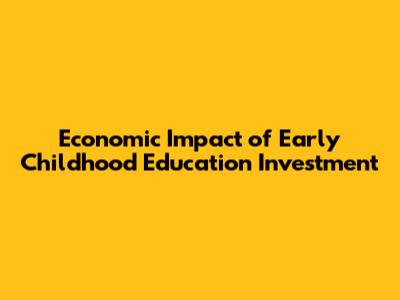 Economic Impact of Early Childhood Education Investment