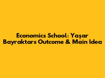 Economics School: Yaşar Bayraktar's Outcome & Main Idea