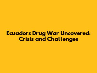 Ecuador's Drug War Uncovered: Crisis and Challenges