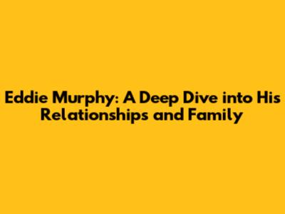 Eddie Murphy: A Deep Dive into His Relationships and Family