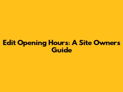 Edit Opening Hours: A Site Owner's Guide