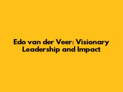 Edo van der Veer: Visionary Leadership and Impact