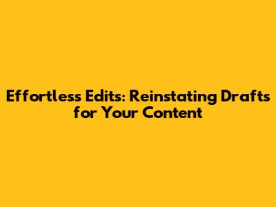 Effortless Edits: Reinstating Drafts for Your Content