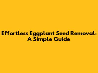 Effortless Eggplant Seed Removal: A Simple Guide