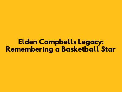 Elden Campbell's Legacy: Remembering a Basketball Star