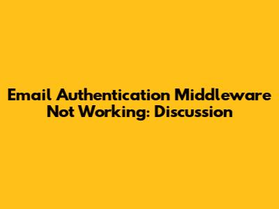Email Authentication Middleware Not Working: Discussion