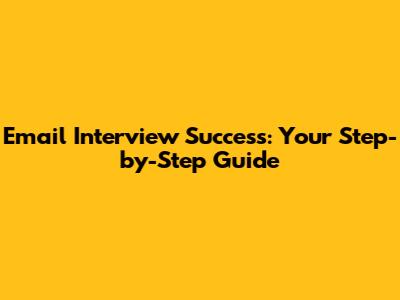 Email Interview Success: Your Step-by-Step Guide