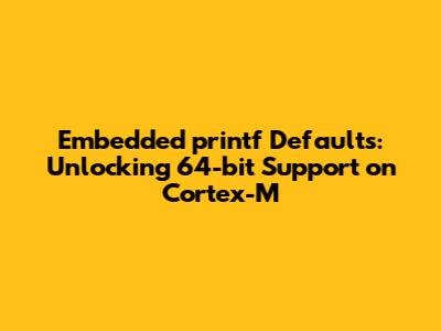 Embedded `printf` Defaults: Unlocking 64-bit Support on Cortex-M
