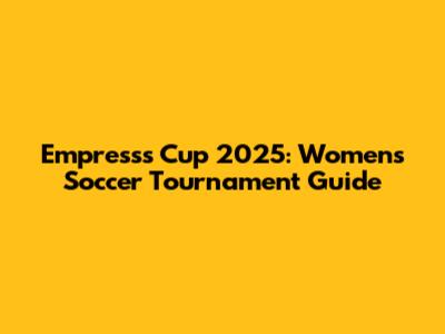 Empress's Cup 2025: Women's Soccer Tournament Guide