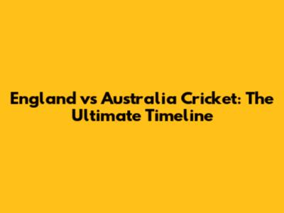 England vs Australia Cricket: The Ultimate Timeline