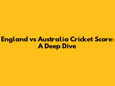 England vs Australia Cricket Score: A Deep Dive