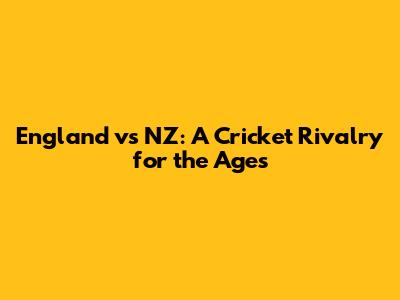 England vs NZ: A Cricket Rivalry for the Ages