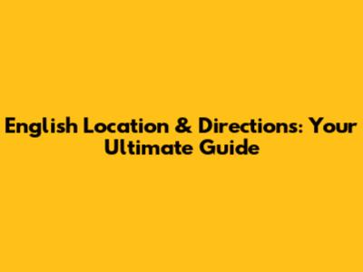 English Location & Directions: Your Ultimate Guide