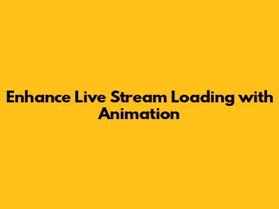 Enhance Live Stream Loading with Animation