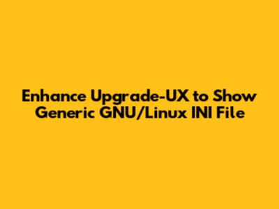 Enhance Upgrade-UX to Show Generic GNU/Linux INI File