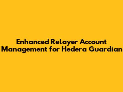 Enhanced Relayer Account Management for Hedera Guardian