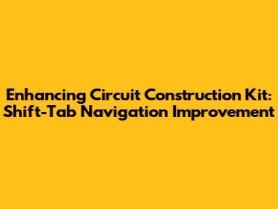 Enhancing Circuit Construction Kit: Shift-Tab Navigation Improvement