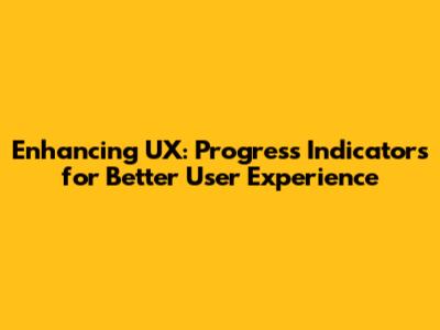 Enhancing UX: Progress Indicators for Better User Experience