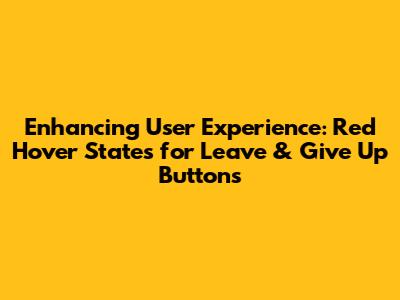 Enhancing User Experience: Red Hover States for Leave & Give Up Buttons