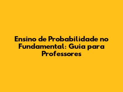 Ensino de Probabilidade no Fundamental: Guia para Professores