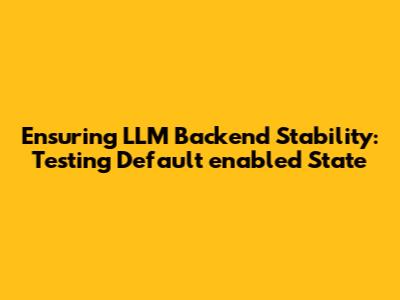Ensuring LLM Backend Stability: Testing Default `enabled` State