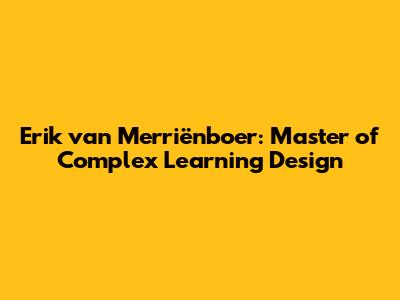 Erik van Merriënboer: Master of Complex Learning Design