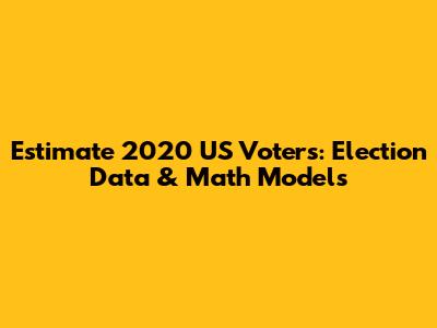 Estimate 2020 US Voters: Election Data & Math Models