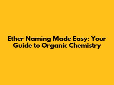 Ether Naming Made Easy: Your Guide to Organic Chemistry