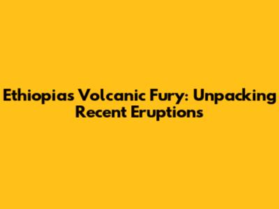 Ethiopia's Volcanic Fury: Unpacking Recent Eruptions