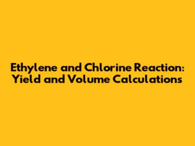 Ethylene and Chlorine Reaction: Yield and Volume Calculations