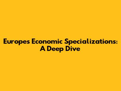 Europe's Economic Specializations: A Deep Dive